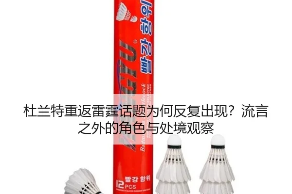 杜兰特重返雷霆话题为何反复出现？流言之外的角色与处境观察