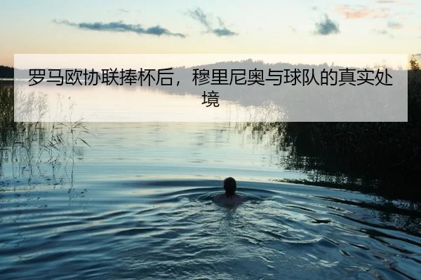罗马欧协联捧杯后，穆里尼奥与球队的真实处境